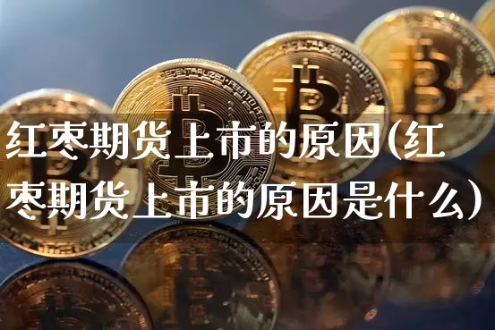 红枣期货上市的原因(红枣期货上市的原因是什么)_https://m.zghnxxa.com_纳指期货_第1张