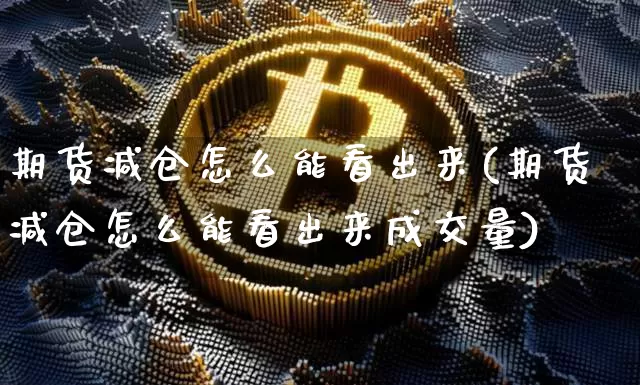 期货减仓怎么能看出来(期货减仓怎么能看出来成交量)_期货资讯_第1张_诸葛期货直播室 期货减仓怎么能看出来(期货减仓怎么能看出来成交量)_https://m.zghnxxa.com_期货资讯_第1张
