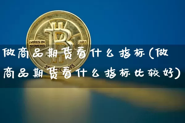 做商品期货看什么指标(做商品期货看什么指标比较好)_https://m.zghnxxa.com_天然气期货_第1张