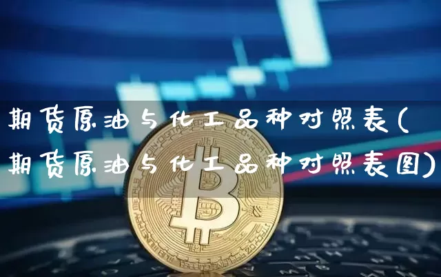 期货原油与化工品种对照表(期货原油与化工品种对照表图)_https://m.zghnxxa.com_天然气期货_第1张