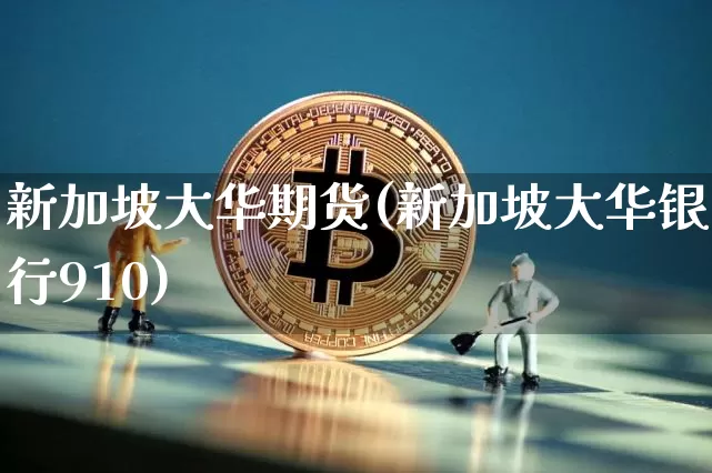 新加坡大华期货(新加坡大华银行910)_https://m.zghnxxa.com_期货资讯_第1张