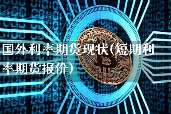 国外利率期货现状(短期利率期货报价)_https://m.zghnxxa.com_原油直播_第1张