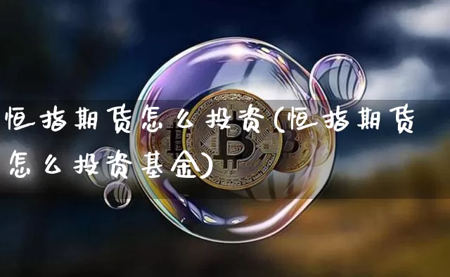 恒指期货怎么投资(恒指期货怎么投资基金)_https://m.zghnxxa.com_天然气期货_第1张