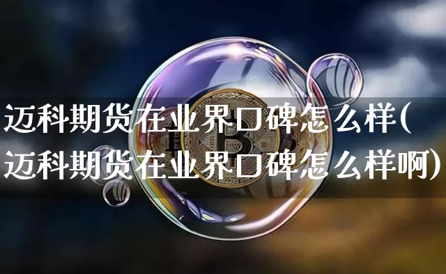 迈科期货在业界口碑怎么样(迈科期货在业界口碑怎么样啊)_https://m.zghnxxa.com_纳指期货_第1张