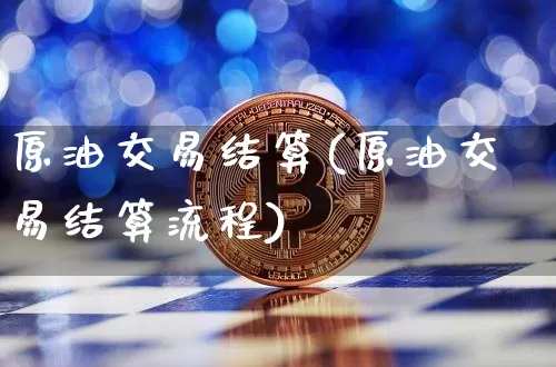 原油交易结算(原油交易结算流程)_https://m.zghnxxa.com_纳指期货_第1张