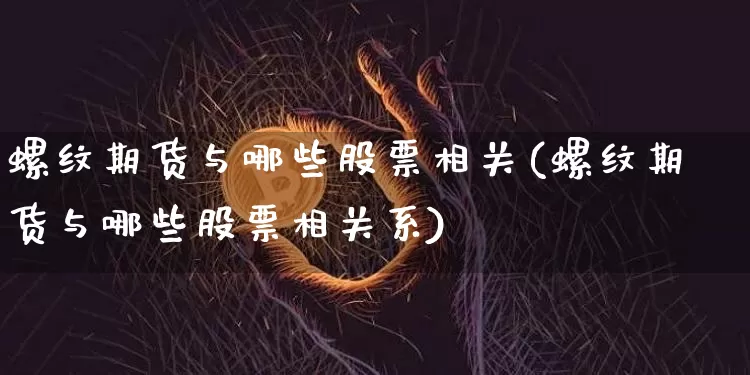 螺纹期货与哪些股票相关(螺纹期货与哪些股票相关系)_股指期货_第1张_诸葛期货直播室 螺纹期货与哪些股票相关(螺纹期货与哪些股票相关系)_https://m.zghnxxa.com_股指期货_第1张