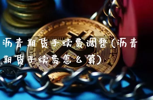 沥青期货手续费调整(沥青期货手续费怎么算)_https://m.zghnxxa.com_原油直播_第1张