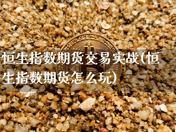 恒生指数期货交易实战(恒生指数期货怎么玩)_https://m.zghnxxa.com_黄金直播_第1张