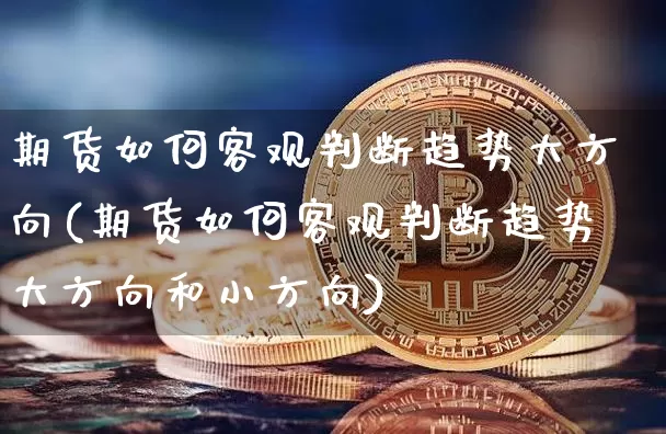 期货如何客观判断趋势大方向(期货如何客观判断趋势大方向和小方向)_https://m.zghnxxa.com_恒指期货_第1张