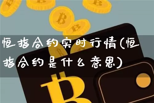 恒指合约实时行情(恒指合约是什么意思)_https://m.zghnxxa.com_恒指期货_第1张