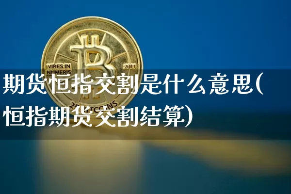 期货恒指交割是什么意思(恒指期货交割结算)_https://m.zghnxxa.com_纳指期货_第1张