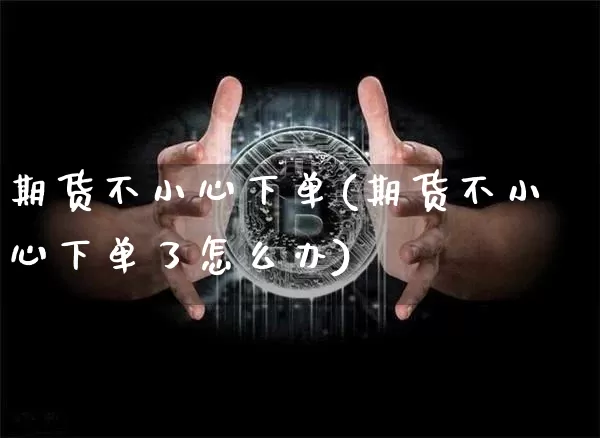 期货不小心下单(期货不小心下单了怎么办)_https://m.zghnxxa.com_股指期货_第1张