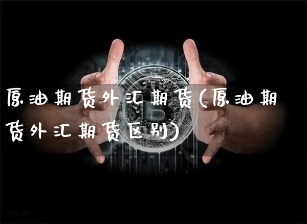 原油期货外汇期货(原油期货外汇期货区别)_https://m.zghnxxa.com_原油直播_第1张