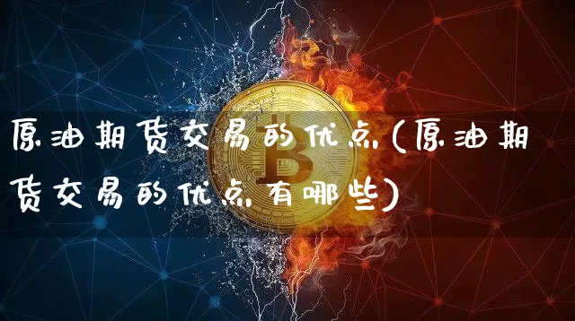 原油期货交易的优点(原油期货交易的优点有哪些)_https://m.zghnxxa.com_黄金直播_第1张