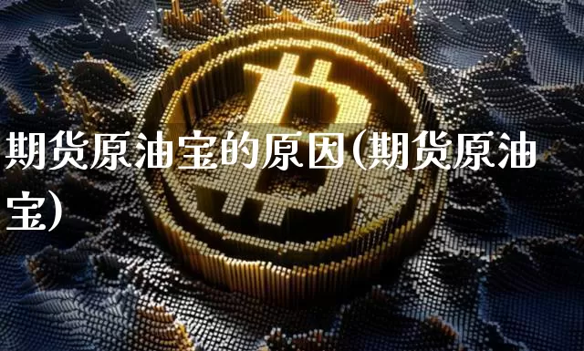 期货原油宝的原因(期货原油宝)_https://m.zghnxxa.com_纳指期货_第1张