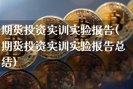 期货投资实训实验报告(期货投资实训实验报告总结)_https://m.zghnxxa.com_原油直播_第1张