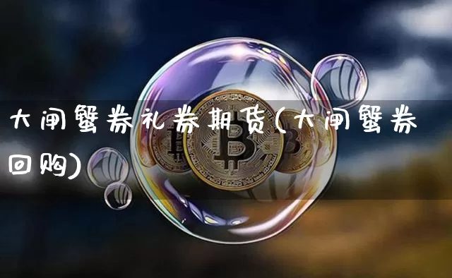 大闸蟹券礼券期货(大闸蟹券回购)_https://m.zghnxxa.com_纳指期货_第1张