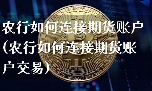农行如何连接期货账户(农行如何连接期货账户交易)_https://m.zghnxxa.com_黄金直播_第1张