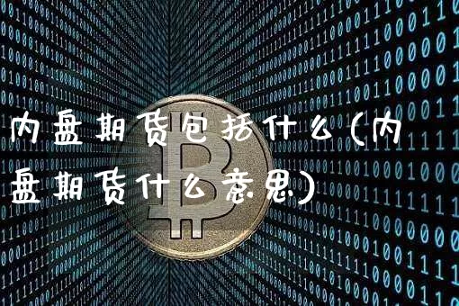 内盘期货包括什么(内盘期货什么意思)_https://m.zghnxxa.com_期货资讯_第1张