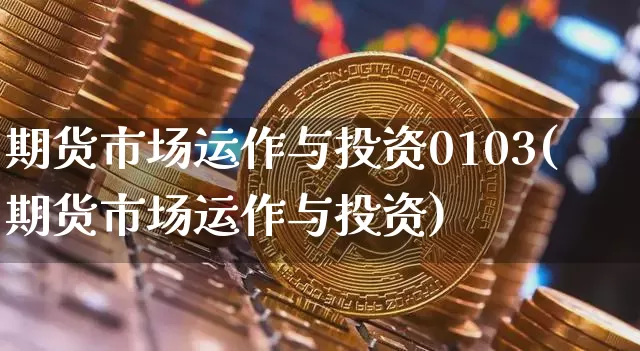 期货市场运作与投资0103(期货市场运作与投资)_https://m.zghnxxa.com_股指期货_第1张