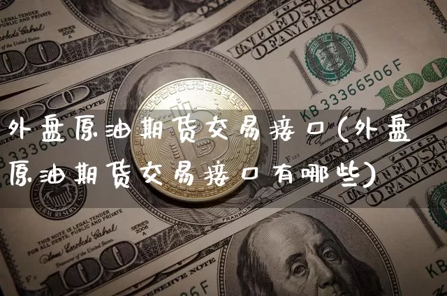 外盘原油期货交易接口(外盘原油期货交易接口有哪些)_https://m.zghnxxa.com_黄金直播_第1张
