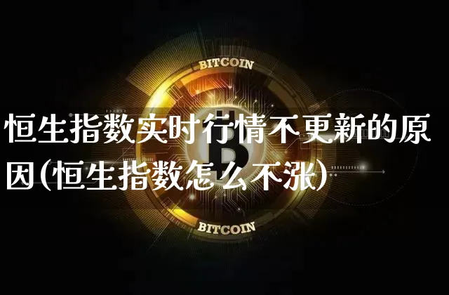 恒生指数实时行情不更新的原因(恒生指数怎么不涨)_https://m.zghnxxa.com_纳指期货_第1张