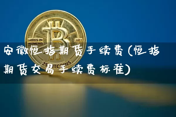 安徽恒指期货手续费(恒指期货交易手续费标准)_https://m.zghnxxa.com_天然气期货_第1张