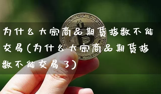 为什么大宗商品期货指数不能交易(为什么大宗商品期货指数不能交易了)_https://m.zghnxxa.com_期货资讯_第1张