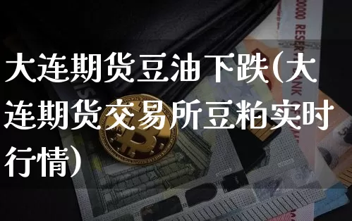 大连期货豆油下跌(大连期货交易所豆粕实时行情)_https://m.zghnxxa.com_期货资讯_第1张