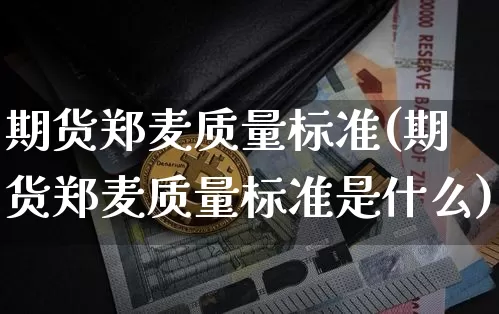 期货郑麦质量标准(期货郑麦质量标准是什么)_https://m.zghnxxa.com_期货资讯_第1张