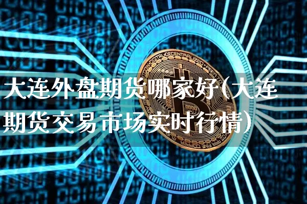 大连外盘期货哪家好(大连期货交易市场实时行情)_https://m.zghnxxa.com_股指期货_第1张