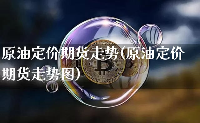 原油定价期货走势(原油定价期货走势图)_天然气期货_第1张_诸葛期货直播室 原油定价期货走势(原油定价期货走势图)_https://m.zghnxxa.com_天然气期货_第1张