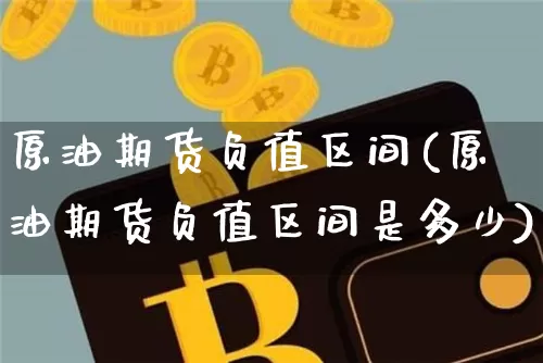 原油期货负值区间(原油期货负值区间是多少)_期货资讯_第1张_诸葛期货直播室 原油期货负值区间(原油期货负值区间是多少)_https://m.zghnxxa.com_期货资讯_第1张