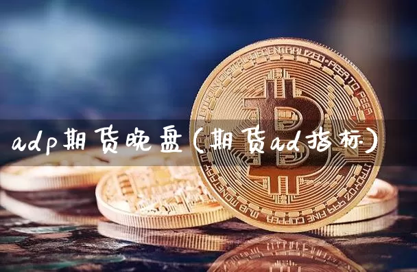 adp期货晚盘(期货ad指标)_股指期货_第1张_诸葛期货直播室 adp期货晚盘(期货ad指标)_https://m.zghnxxa.com_股指期货_第1张