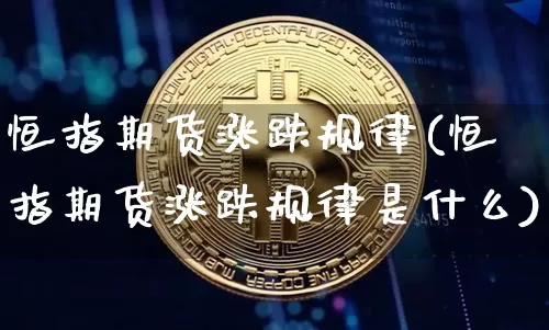 恒指期货涨跌规律(恒指期货涨跌规律是什么)_https://m.zghnxxa.com_股指期货_第1张