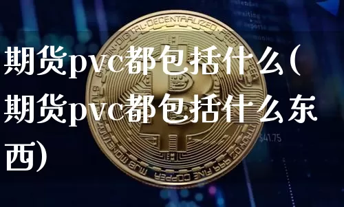 期货pvc都包括什么(期货pvc都包括什么东西)_https://m.zghnxxa.com_股指期货_第1张