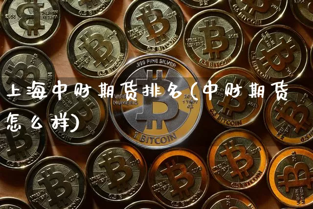 上海中财期货排名(中财期货怎么样)_https://m.zghnxxa.com_黄金直播_第1张