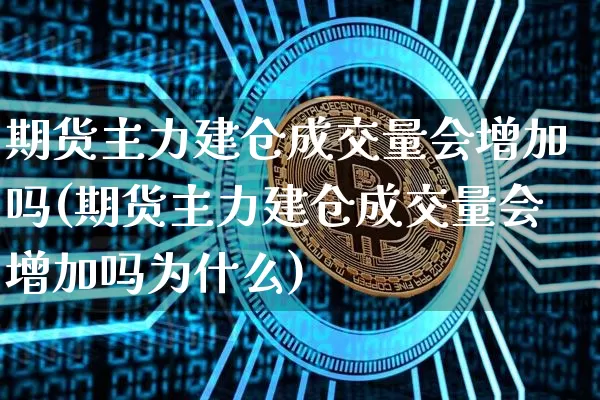 期货主力建仓成交量会增加吗(期货主力建仓成交量会增加吗为什么)_https://m.zghnxxa.com_黄金直播_第1张
