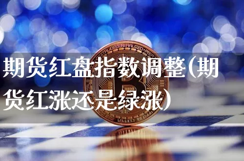 期货红盘指数调整(期货红涨还是绿涨)_https://m.zghnxxa.com_恒指期货_第1张