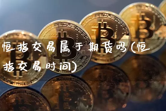 恒指交易属于期货吗(恒指交易时间)_https://m.zghnxxa.com_恒指期货_第1张
