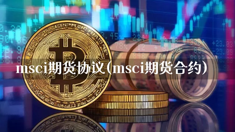 msci期货协议(msci期货合约)_https://m.zghnxxa.com_黄金直播_第1张