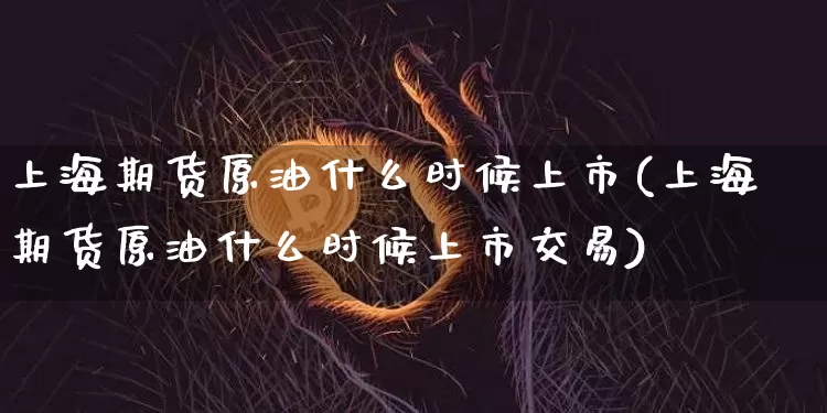 上海期货原油什么时候上市(上海期货原油什么时候上市交易)_https://m.zghnxxa.com_原油直播_第1张