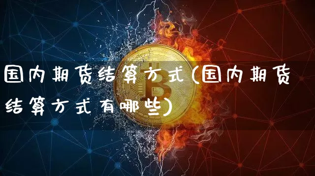 国内期货结算方式(国内期货结算方式有哪些)_https://m.zghnxxa.com_黄金直播_第1张