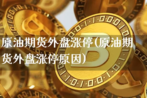 原油期货外盘涨停(原油期货外盘涨停原因)_https://m.zghnxxa.com_恒指期货_第1张