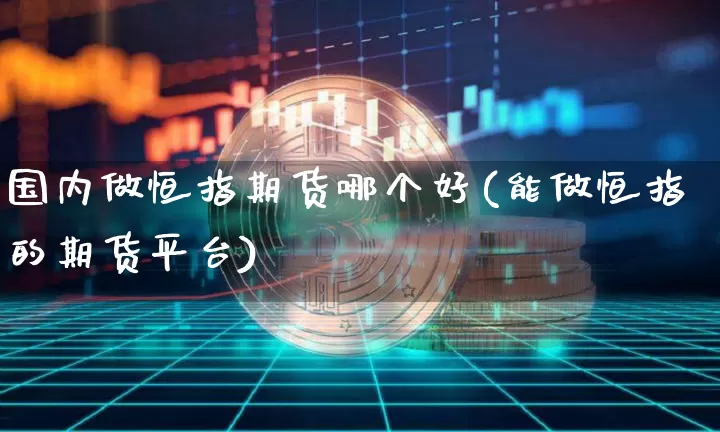 国内做恒指期货哪个好(能做恒指的期货平台)_https://m.zghnxxa.com_股指期货_第1张