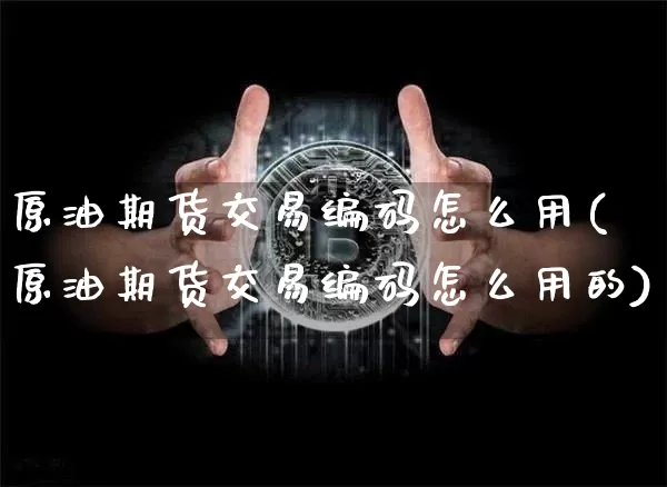 原油期货交易编码怎么用(原油期货交易编码怎么用的)_黄金直播_第1张_诸葛期货直播室 原油期货交易编码怎么用(原油期货交易编码怎么用的)_https://m.zghnxxa.com_黄金直播_第1张