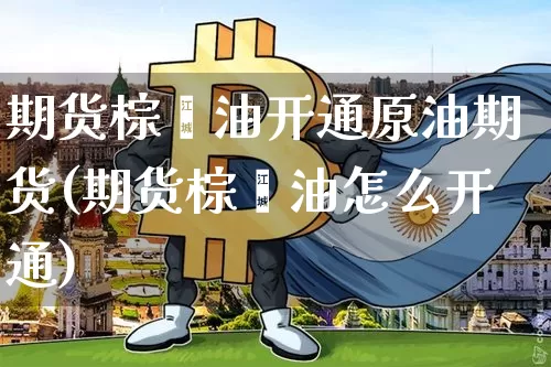 期货棕榈油开通原油期货(期货棕榈油怎么开通)_https://m.zghnxxa.com_天然气期货_第1张