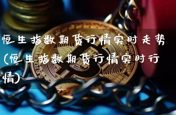 恒生指数期货行情实时走势(恒生指数期货行情实时行情)_https://m.zghnxxa.com_黄金直播_第1张