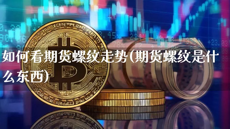 如何看期货螺纹走势(期货螺纹是什么东西)_天然气期货_第1张_诸葛期货直播室 如何看期货螺纹走势(期货螺纹是什么东西)_https://m.zghnxxa.com_天然气期货_第1张