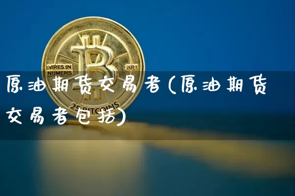 原油期货交易者(原油期货交易者包括)_https://m.zghnxxa.com_天然气期货_第1张